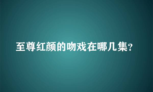 至尊红颜的吻戏在哪几集？