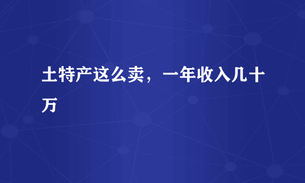 土特产这么卖，一年收入几十万