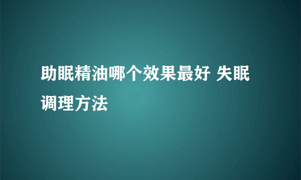 助眠精油哪个效果最好 失眠调理方法