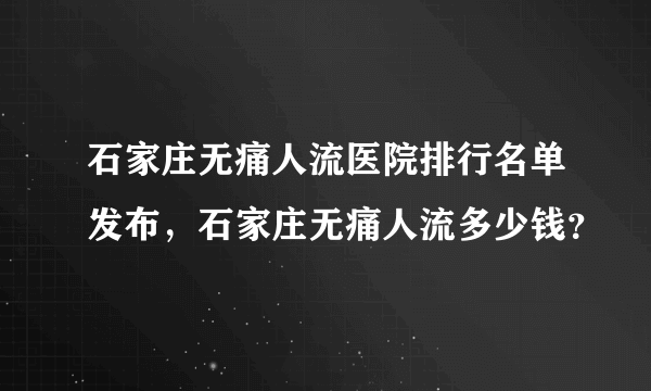 石家庄无痛人流医院排行名单发布，石家庄无痛人流多少钱？