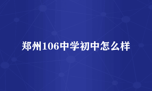 郑州106中学初中怎么样