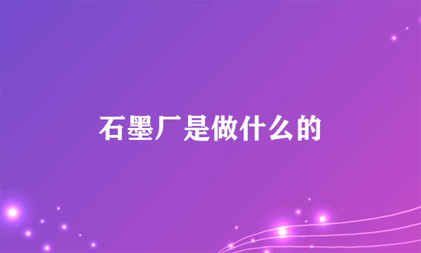 石墨厂是做什么的