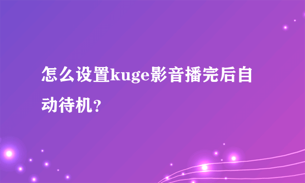 怎么设置kuge影音播完后自动待机？