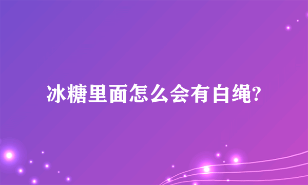 冰糖里面怎么会有白绳?