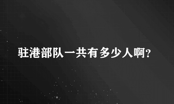 驻港部队一共有多少人啊？