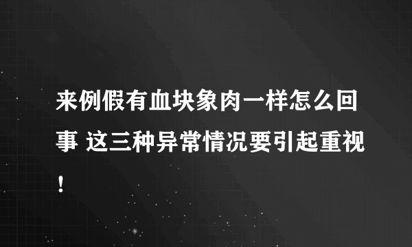 来例假有血块象肉一样怎么回事 这三种异常情况要引起重视！