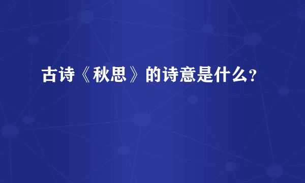 古诗《秋思》的诗意是什么？