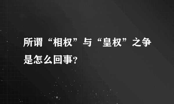 所谓“相权”与“皇权”之争是怎么回事？