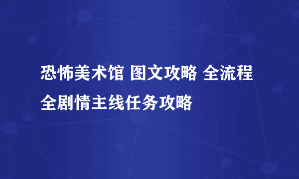 恐怖美术馆 图文攻略 全流程全剧情主线任务攻略