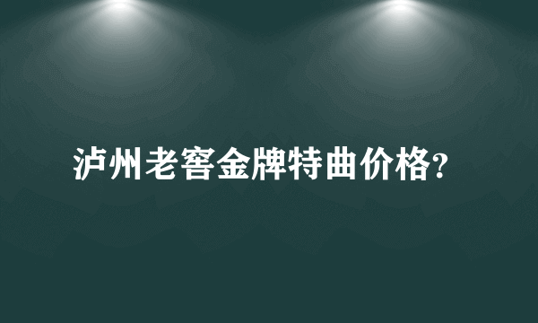 泸州老窖金牌特曲价格？