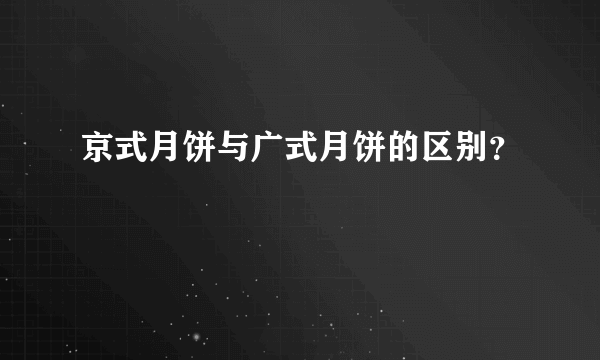 京式月饼与广式月饼的区别？