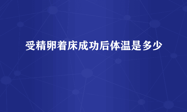 受精卵着床成功后体温是多少