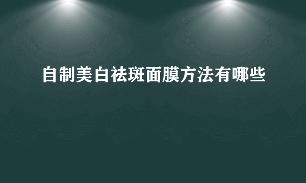 自制美白祛斑面膜方法有哪些