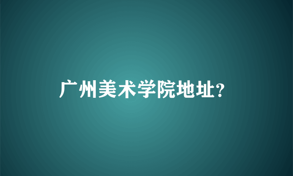 广州美术学院地址？