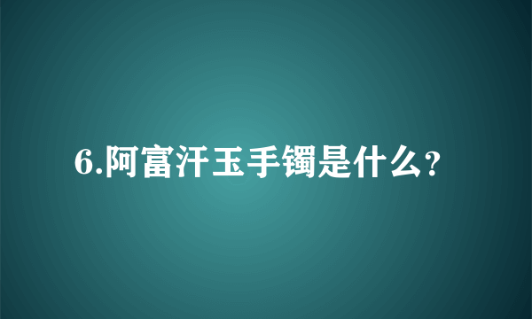 6.阿富汗玉手镯是什么？