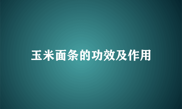 玉米面条的功效及作用