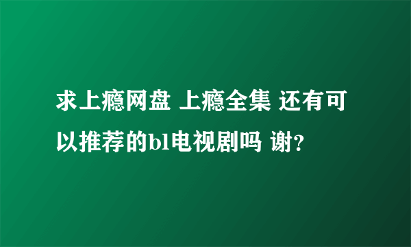 求上瘾网盘 上瘾全集 还有可以推荐的bl电视剧吗 谢？