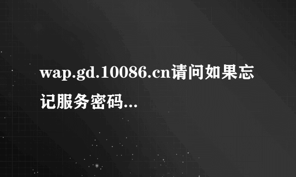 wap.gd.10086.cn请问如果忘记服务密码应该怎么修改、?