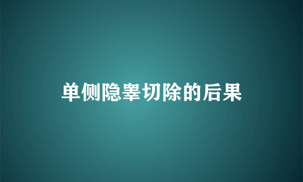 单侧隐睾切除的后果