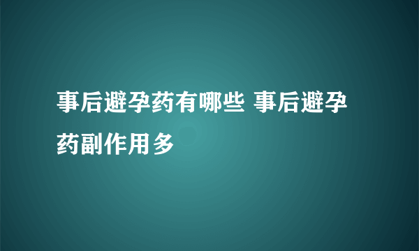 事后避孕药有哪些 事后避孕药副作用多