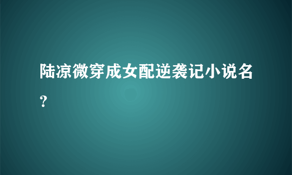 陆凉微穿成女配逆袭记小说名？