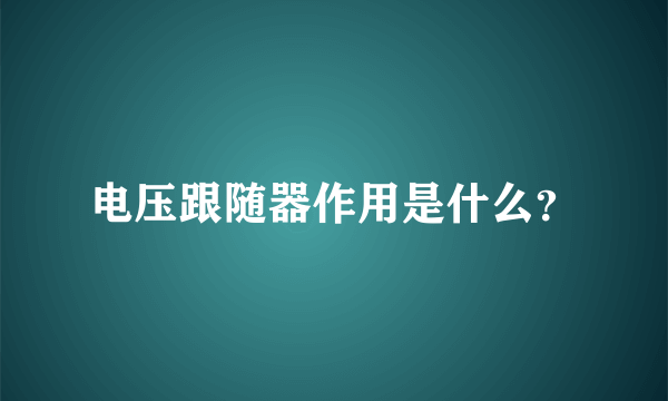 电压跟随器作用是什么？