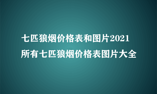 七匹狼烟价格表和图片2021 所有七匹狼烟价格表图片大全