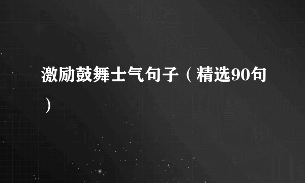 激励鼓舞士气句子（精选90句）