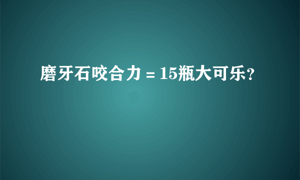 磨牙石咬合力＝15瓶大可乐？