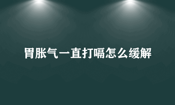 胃胀气一直打嗝怎么缓解