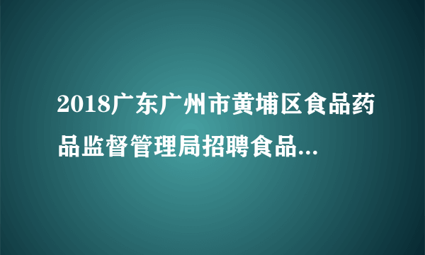 2018广东广州市黄埔区食品药品监督管理局招聘食品药品安全协管员3人公告