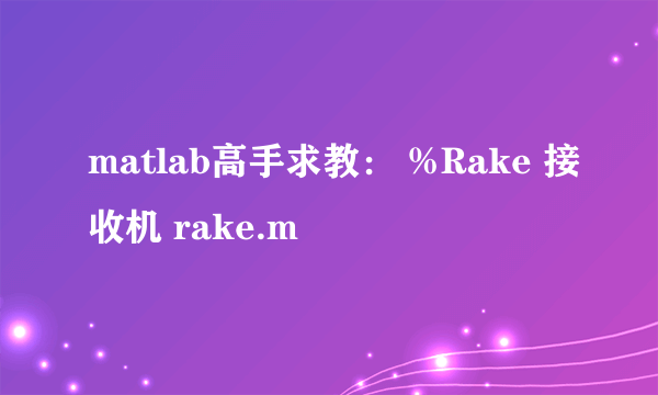 matlab高手求教： %Rake 接收机 rake.m