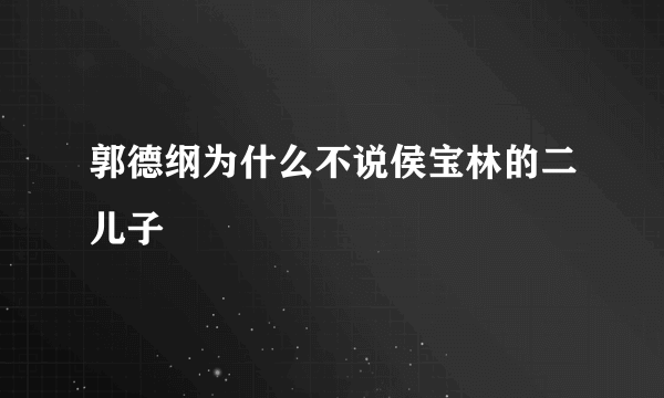 郭德纲为什么不说侯宝林的二儿子