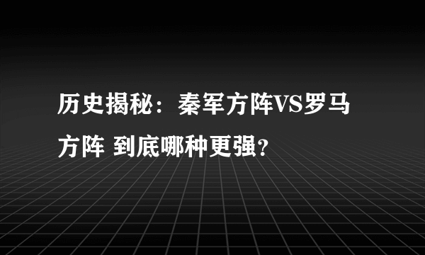 历史揭秘：秦军方阵VS罗马方阵 到底哪种更强？