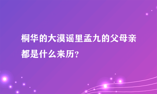 桐华的大漠谣里孟九的父母亲都是什么来历？