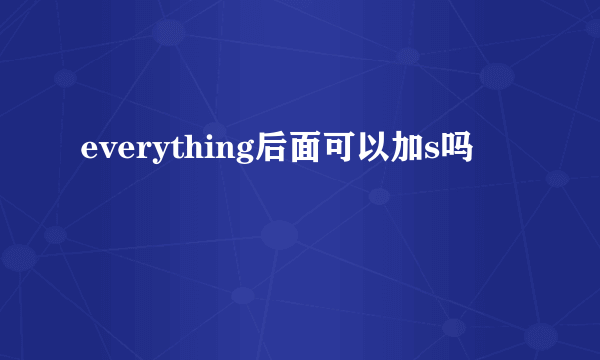 everything后面可以加s吗