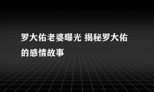 罗大佑老婆曝光 揭秘罗大佑的感情故事