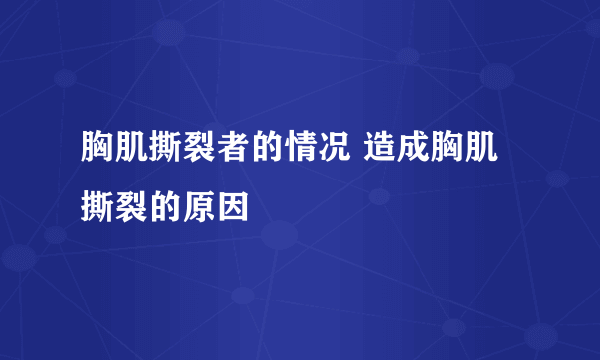 胸肌撕裂者的情况 造成胸肌撕裂的原因