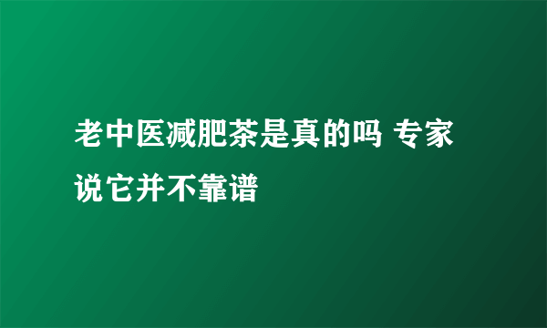 老中医减肥茶是真的吗 专家说它并不靠谱