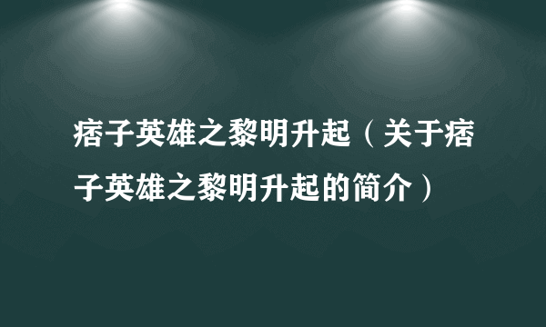 痞子英雄之黎明升起（关于痞子英雄之黎明升起的简介）