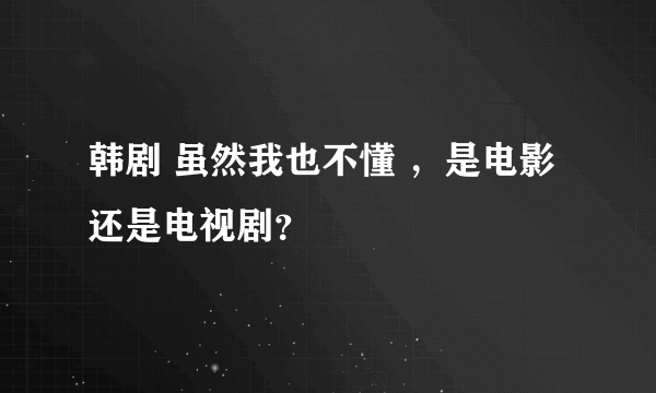 韩剧 虽然我也不懂 ，是电影还是电视剧？