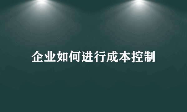 企业如何进行成本控制