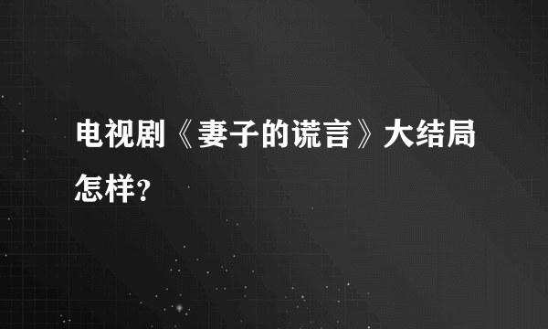 电视剧《妻子的谎言》大结局怎样？