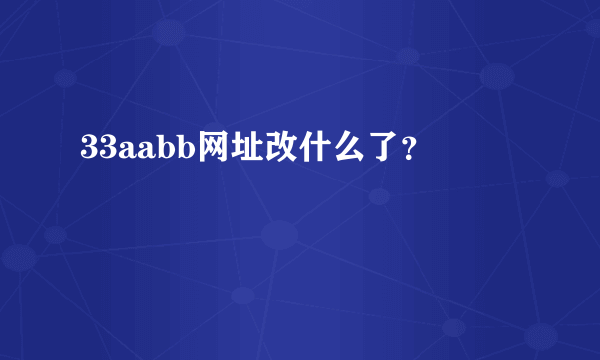 33aabb网址改什么了？