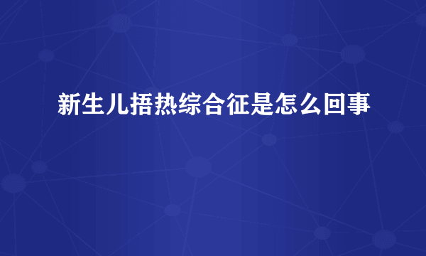 新生儿捂热综合征是怎么回事