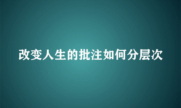 改变人生的批注如何分层次