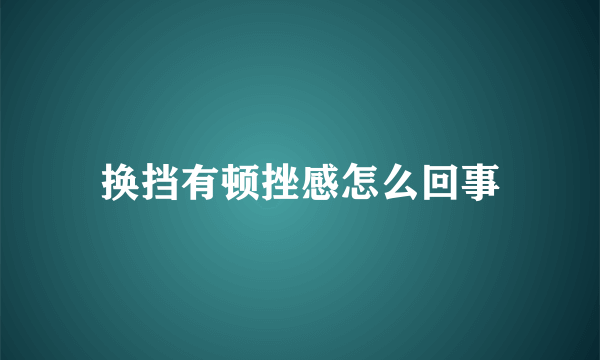 换挡有顿挫感怎么回事