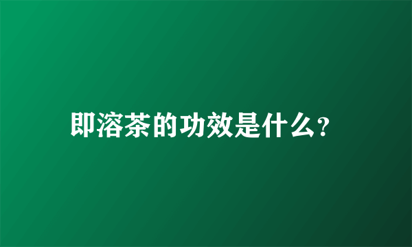 即溶茶的功效是什么？