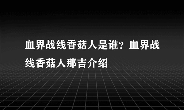 血界战线香菇人是谁？血界战线香菇人那吉介绍