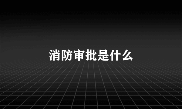 消防审批是什么